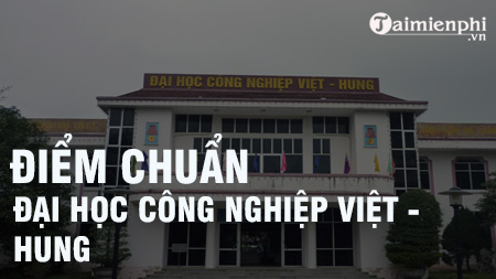 Điểm chuẩn Đại học Công nghiệp Việt Hung 2020